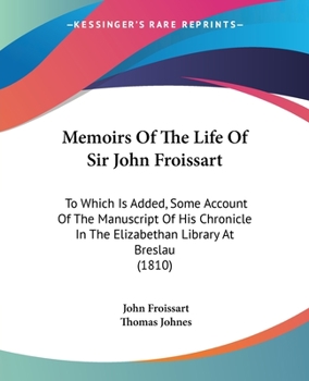 Paperback Memoirs Of The Life Of Sir John Froissart: To Which Is Added, Some Account Of The Manuscript Of His Chronicle In The Elizabethan Library At Breslau (1 Book