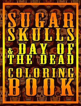 Sugar Skulls & Day Of The Dead Coloring Book: For Adults And Kids