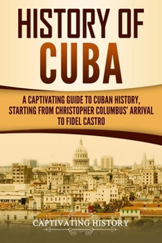 Paperback History of Cuba: A Captivating Guide to Cuban History, Starting from Christopher Columbus' Arrival to Fidel Castro Book