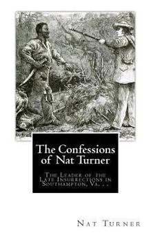The Confessions of Nat Turner: The Leader of the Late Insurrection in Southampton, Virginia