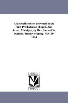 Paperback A farewell sermon delivered in the First Presbyterian church, Ann Arbor, Michigan, by Rev. Samuel W. Duffield, Sunday evening, Nov. 29, 1874 Book