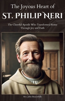 The Joyous Heart of St. Philip Neri: The Cheerful Apostle Who Transformed Rome Through Joy and Faith
