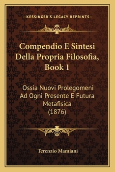 Paperback Compendio E Sintesi Della Propria Filosofia, Book 1: Ossia Nuovi Prolegomeni Ad Ogni Presente E Futura Metafisica (1876) [Italian] Book