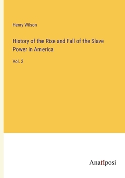 History of the Rise and Fall of the Slave Power in America: Vol. 2