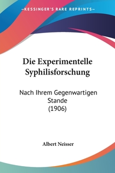 Die Experimentelle Syphilisforschung Nach Ihrem Gegenw�rtigen Stande (Classic Reprint)