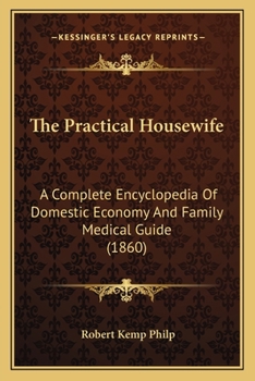 Paperback The Practical Housewife: A Complete Encyclopedia Of Domestic Economy And Family Medical Guide (1860) Book