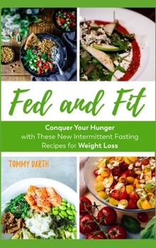 Hardcover Fed and Fit: Conquer Your Hunger with These New Intermittent Fasting Recipes for Weight Loss Book