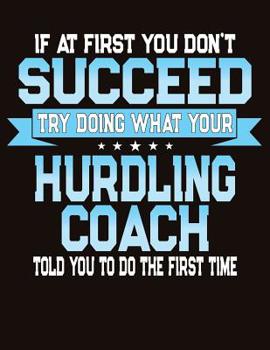 Paperback If At First You Don't Succeed Try Doing What Your Hurdling Coach Told You To Do The First Time: College Ruled Composition Notebook Book