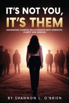 It's Not You, It's Them: Navigating Complex Relationships with Strength, Clarity and Wisdom