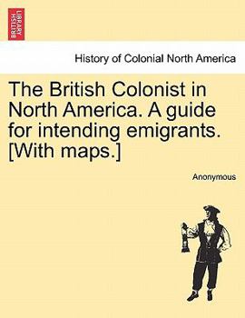 Paperback The British Colonist in North America. a Guide for Intending Emigrants. [With Maps.] Book