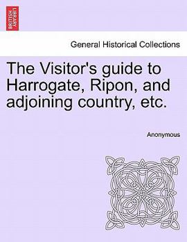 Paperback The Visitor's Guide to Harrogate, Ripon, and Adjoining Country, Etc. [Dravidian] Book