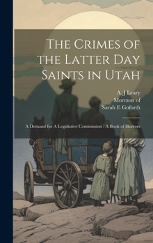 Hardcover The Crimes of the Latter Day Saints in Utah: A Demand for A Legislative Commission: A Book of Horrors Book