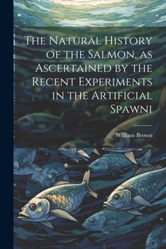 Paperback The Natural History of the Salmon, as Ascertained by the Recent Experiments in the Artificial Spawni Book