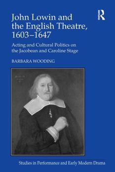 John Lowin and the English Theatre, 1603–1647: Acting and Cultural Politics on the Jacobean and Caroline Stage (Studies in Performance and Early Modern Drama)