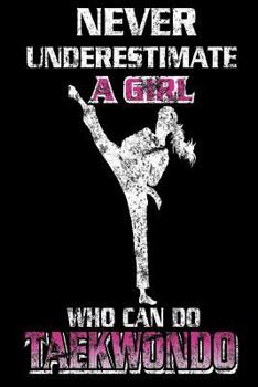 Never Underestimate a Girl Who Can Do Taekwondo: Funny Martial Arts Taekwondo Gift Notebook for Girls