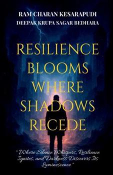 RESILIENCE BLOOMS WHERE SHADOWS RECEDE: "Where Silence Whispers, Resilience Ignites, and Darkness Discovers Its Luminescence"