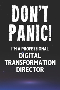 Don't Panic! I'm A Professional Digital Transformation Director: Customized 100 Page Lined Notebook Journal Gift For A Busy Digital Transformation Director: Far Better Than A Throw Away Greeting Card.