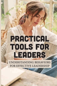 Paperback Practical Tools For Leaders: Understanding Behaviors For Effective Leadership: Behaviors For Leaders Book