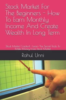 Paperback Stock Market For The Beginners - How To Earn Monthly Income And Create Wealth In Long Term: Stock Market Cracked - Learn The Secret Tricks To Make Mon Book