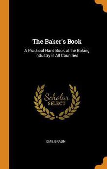 The Baker's Book: A Practical Hand Book of the Baking Industry in All Countries ... - Primary Source Edition