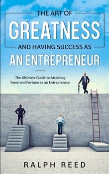 Paperback The Art of Greatness and Having Success as an Entrepreneur: The Ultimate Guide to Attaining Fame and Fortune as an Entrepreneur Book
