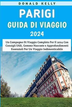 Paperback Parigi Guida Di Viaggio 2024: Un Compagno Di Viaggio Completo Per Il 2024 Con Consigli Utili, Gemme Nascoste E Approfondimenti Essenziali Per Un Via [Italian] Book