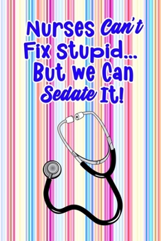 Paperback Nurses Can't Fix Stupid... But We Can Sedate It?: Gift Notebook Journal for Nurses, RNs, LPNs and Nurse Practitioners Book