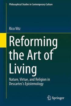 Hardcover Reforming the Art of Living: Nature, Virtue, and Religion in Descartes's Epistemology Book