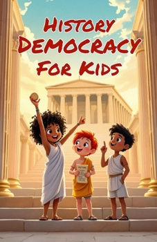History Democracy for Kids: From Ancient Greece to Modern Government — Origins, Revolutions, and the Evolution of Voting Rights Through the Ages (History Basic For Kids)