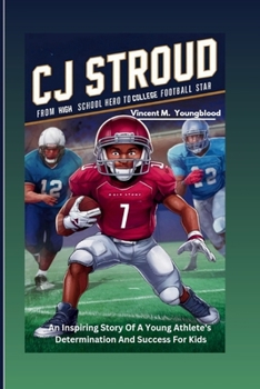 CJ Stroud: From High School Hero To College Football Star: An Inspiring Story Of A Young Athlete's Determination And Success For Kids