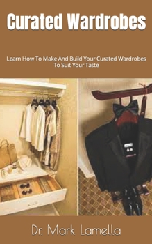 Curated Wardrobes: Learn How To Make And Build Your Curated Wardrobes To Suit Your Taste