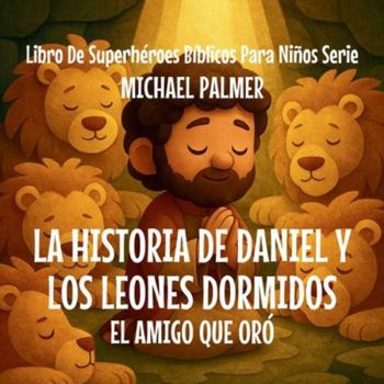 La Historia de Daniel y los Leones Dormidos: El Amigo Que Oró (Libro de Superhéroes Bíblicos Para Niños Serie) (Spanish Edition)