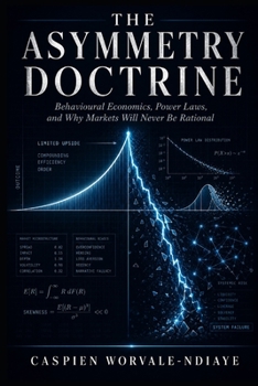 THE ASYMMETRY DOCTRINE: Behavioural Economics, Power Laws, and Why Markets Will Never Be Rational