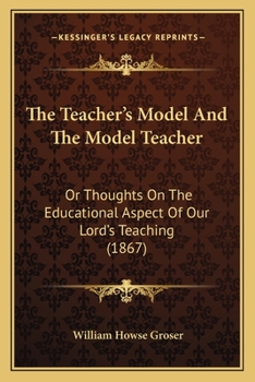 Paperback The Teacher's Model And The Model Teacher: Or Thoughts On The Educational Aspect Of Our Lord's Teaching (1867) Book