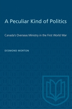 Paperback A Peculiar Kind of Politics: Canada's Overseas Ministry in the First World War Book