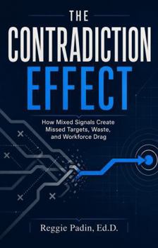 Hardcover The Contradiction Effect: How Mixed Signals Create Missed Targets, Waste, and Workforce Drag Book