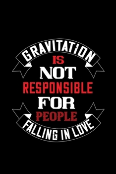 Gravitation is not responsible: Funny Hilarious Valentine's Day lined journal / notebook Gift, Heart alternative to Greeting Card, Valentine ... Boyfriend, Him, Wife, Girlfriend, Her