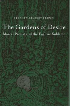 Hardcover The Gardens of Desire: Marcel Proust and the Fugitive Sublime Book