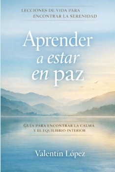 Aprender a estar en paz: Lecciones de vida para vivir en calma sin perderse en las emociones (Spanish Edition)