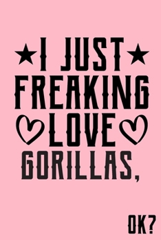 Paperback I Just Freaking Love Gorillas Ok: Animal Shelters or Rescues Adoption Notebook Flower Wide Ruled Lined Journal 6x9 Inch ( Legal ruled ) Family Gift Id Book