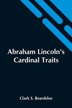 Abraham Lincoln's Cardinal Traits: A Study In Ethics, With An Epilogue Addressed To Theologians (1914)