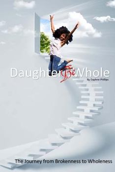 Paperback Daughter, Be Whole: The Process of Becoming Whole, From Brokeness to Wholeness Book