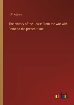 The history of the Jews: From the war with Rome to the present time