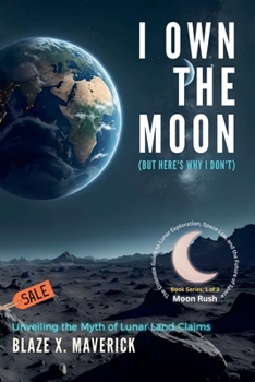 I Own the Moon (But Here's Why I Don't): Unveiling the Myth of Lunar Land Claims (Moon Rush: The Ultimate Guide to Lunar Exploration, Space Law, and the Future of Space)