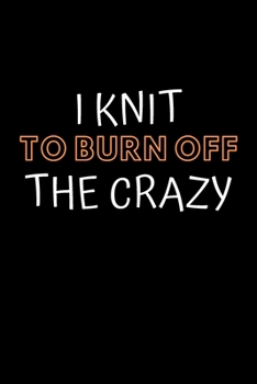 Paperback I Knit To Burn Off The Crazy: Knitting Projects, Crochet Journal, Perfect Funny Gift for Knitter, Keep Tracking and Record Your Patterns, Desings (6 Book