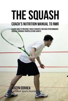 The Squash Coach's Nutrition Manual to Rmr: Learn How to Prepare Your Students for High Performance Squash Through Proper Eating Habits