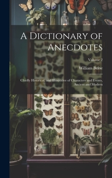 Hardcover A Dictionary of Anecdotes: Chiefly Historical, and Illustrative of Characters and Events, Ancient and Modern; Volume 2 Book