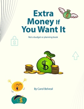 Extra Money If You Want It !: Not a Budget or Planning Book. B0CM8WF4Q7 Book Cover