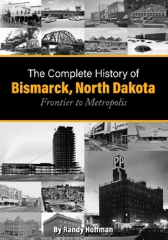 Paperback The Complete History of Bismarck, North Dakota: Frontier to Metropolis Book