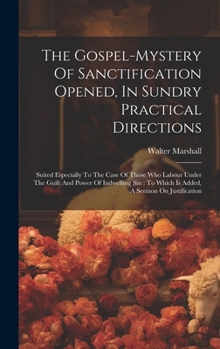 Hardcover The Gospel-mystery Of Sanctification Opened, In Sundry Practical Directions: Suited Especially To The Case Of Those Who Labour Under The Guilt And Pow Book